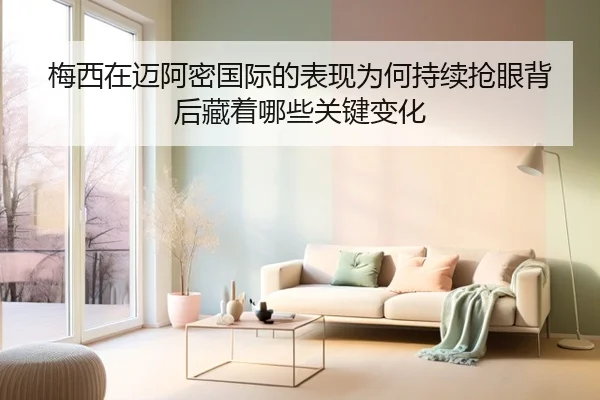 梅西在迈阿密国际的表现为何持续抢眼背后藏着哪些关键变化