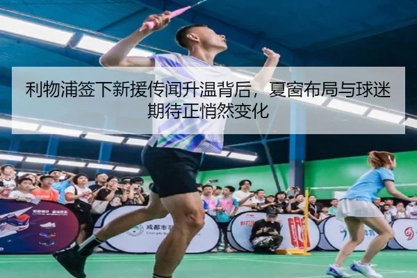 利物浦签下新援传闻升温背后，夏窗布局与球迷期待正悄然变化（kaiyun）